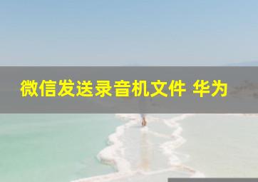 微信发送录音机文件 华为